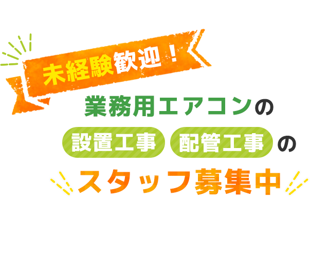 未経験歓迎！ 業務用エアコンの「設置工事」「配管工事」のスタッフ募集中